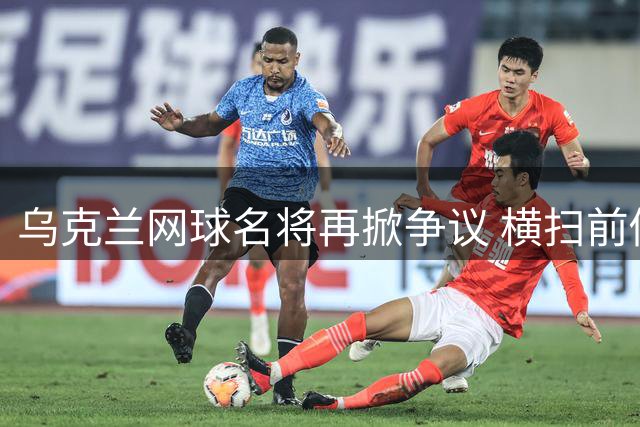 乌克兰网球名将再掀争议 横扫前俄籍选手后拒绝握手离场