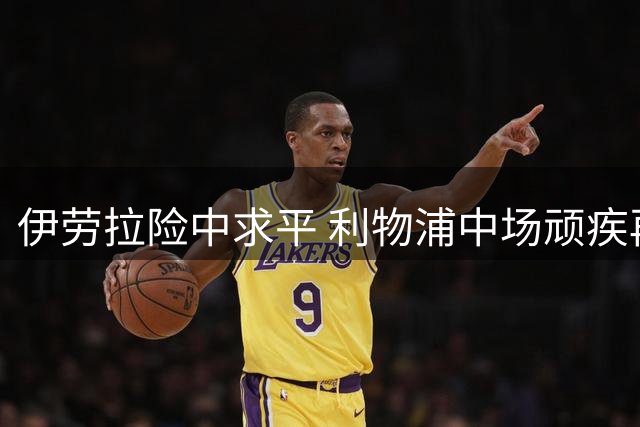 伊劳拉险中求平 利物浦中场顽疾再现