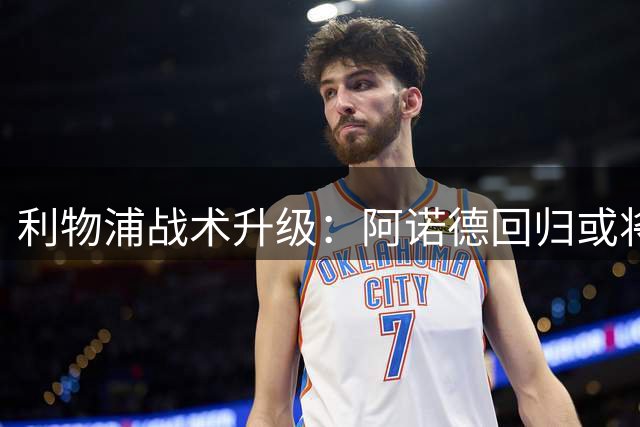 利物浦战术升级：阿诺德回归或将激活伊萨克最大潜力