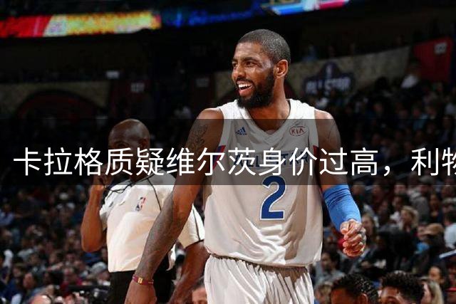 卡拉格质疑维尔茨身价过高，利物浦转会策略调整