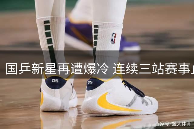 国乒新星再遭爆冷 连续三站赛事止步32强