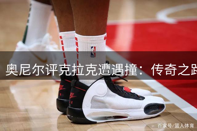 奥尼尔评克拉克遭遇撞：传奇之路必经"撞墙期