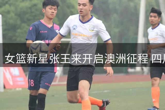 女篮新星张王来开启澳洲征程 四川队发文力挺爱将