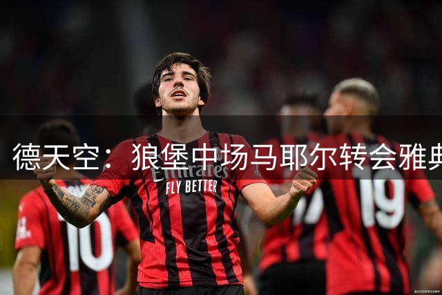 德天空：狼堡中场马耶尔转会雅典AEK达协议，转会费600万欧