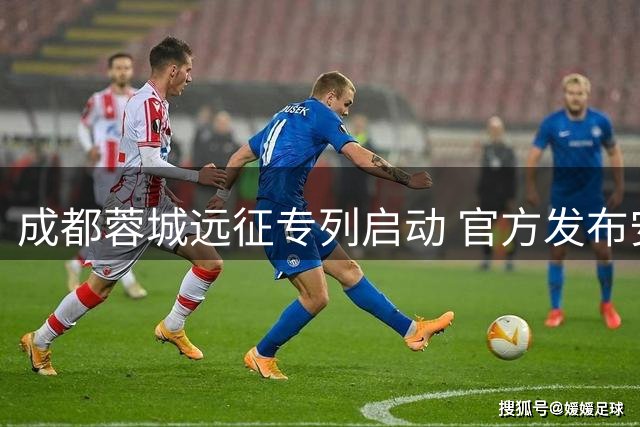 成都蓉城远征专列启动 官方发布安全观赛全指南