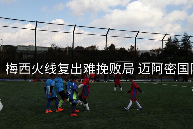 梅西火线复出难挽败局 迈阿密国际联赛杯遭逆转淘汰