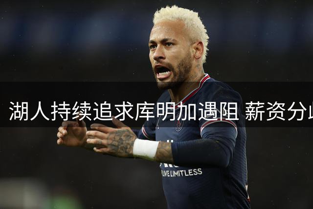 湖人持续追求库明加遇阻 薪资分歧难弥合球员倾向留守老鹰