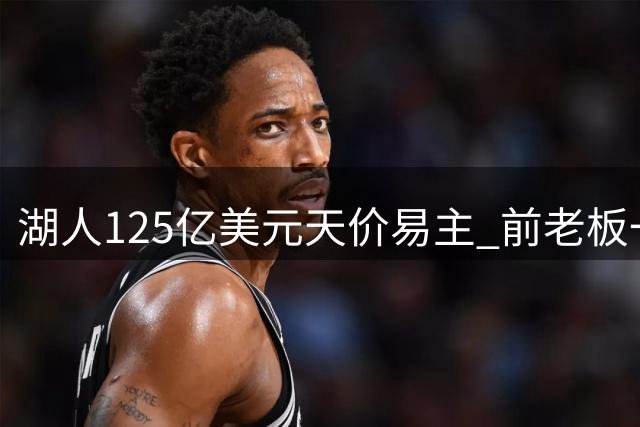 湖人125亿美元天价易主 前老板一年净赚超20亿
