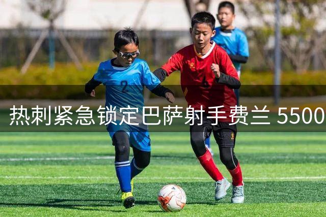 热刺紧急锁定巴萨射手费兰 5500万欧标价引爆夏窗争夺战