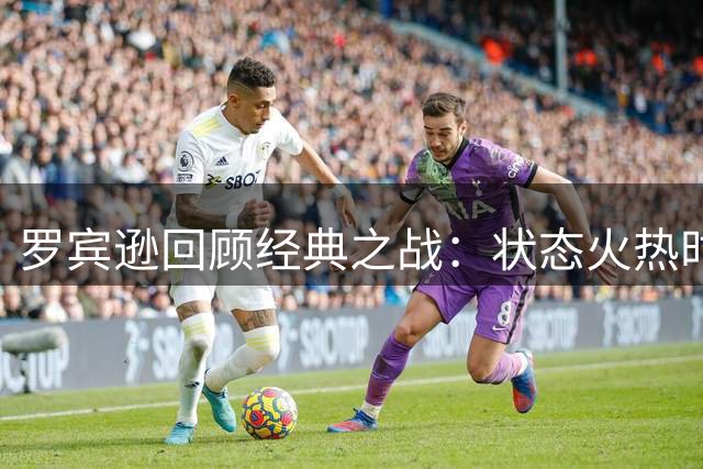 罗宾逊回顾经典之战：状态火热时自比历史顶级球员