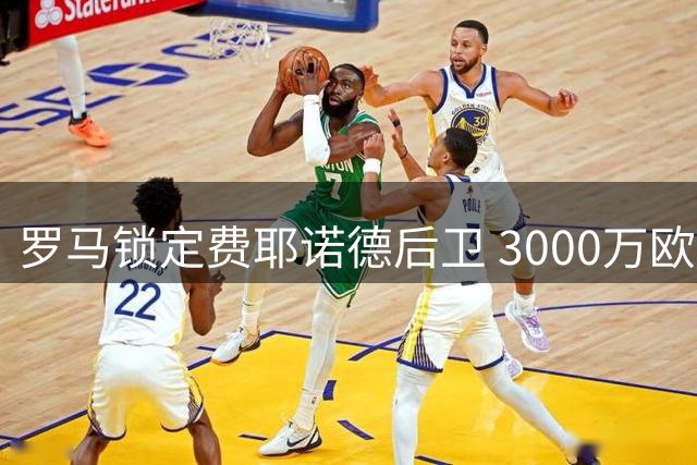 罗马锁定费耶诺德后卫 3000万欧元转会谈判正式启动
