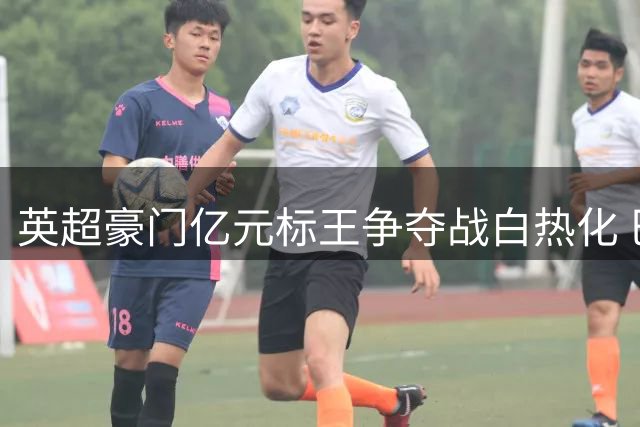 英超豪门亿元标王争夺战白热化 巴西国脚花落谁家牵动夏窗格局
