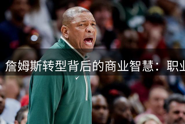 詹姆斯转型背后的商业智慧：职业运动员的抉择启示