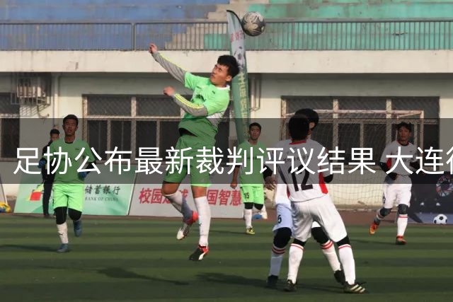 足协公布最新裁判评议结果 大连德比关键点球遭漏判