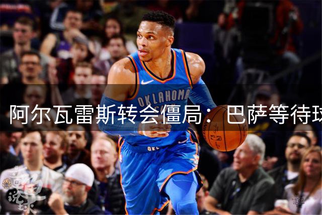 阿尔瓦雷斯转会僵局：巴萨等待球员施压 马竞坚守立场