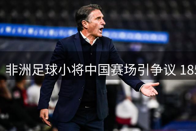 非洲足球小将中国赛场引争议 185身高11岁年龄遭全民质疑