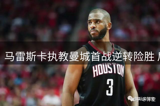 马雷斯卡执教曼城首战逆转险胜 后卫双响救主
