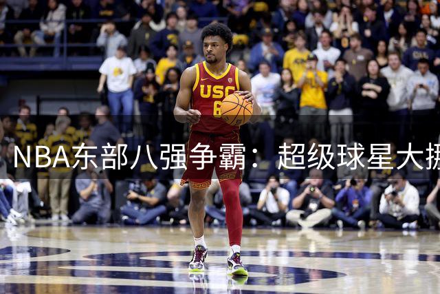 NBA东部八强争霸：超级球星大挪移引爆新赛季悬念
