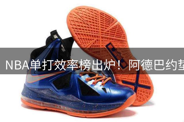 NBA单打效率榜出炉！阿德巴约垫底 威少文班亚马上榜